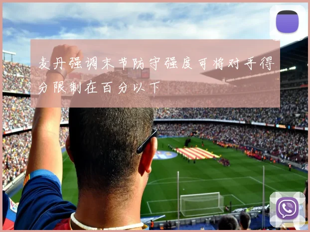 麦丹强调末节防守强度可将对手得分限制在百分以下