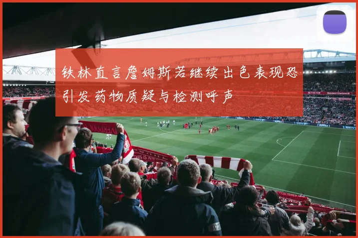 铁林直言詹姆斯若继续出色表现恐引发药物质疑与检测呼声