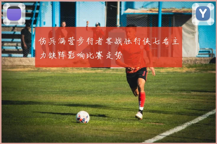 伤兵满营步行者客战独行侠七名主力缺阵影响比赛走势
