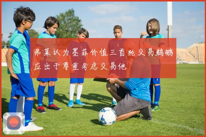 弗莱认为墨菲价值三首轮交易鹈鹕应出于尊重考虑交易他