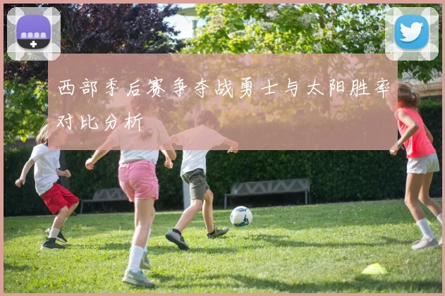西部季后赛争夺战勇士与太阳胜率对比分析