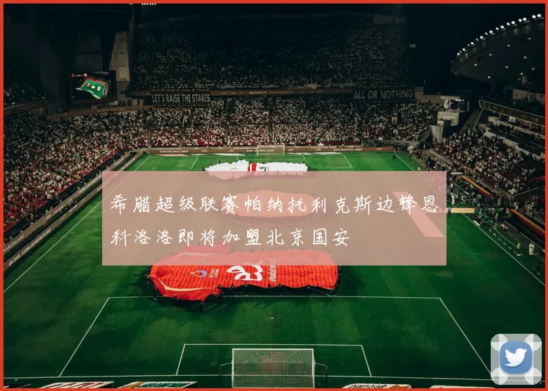 希腊超级联赛帕纳托利克斯边锋恩科洛洛即将加盟北京国安