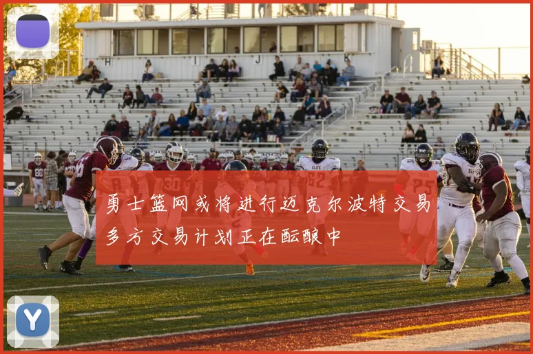 勇士篮网或将进行迈克尔波特交易多方交易计划正在酝酿中