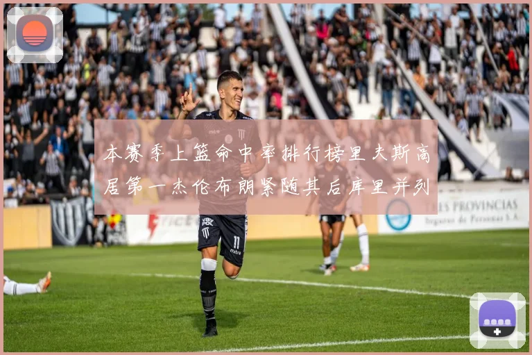 本赛季上篮命中率排行榜里夫斯高居第一杰伦布朗紧随其后库里并列第六