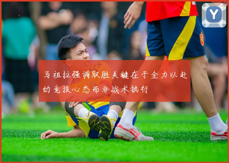 马祖拉强调取胜关键在于全力以赴的竞技心态而非战术执行
