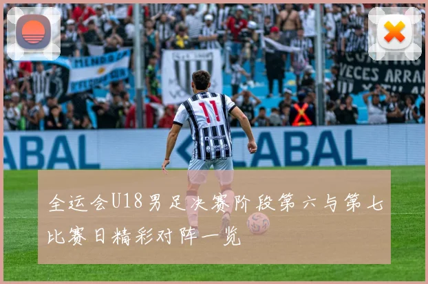 全运会U18男足决赛阶段第六与第七比赛日精彩对阵一览