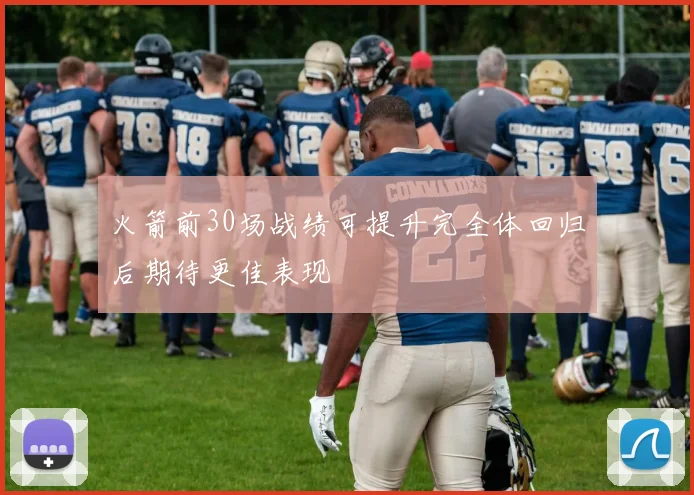 火箭前30场战绩可提升完全体回归后期待更佳表现