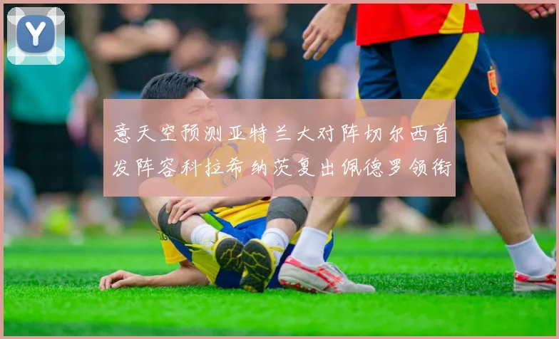 意天空预测亚特兰大对阵切尔西首发阵容科拉希纳茨复出佩德罗领衔出战