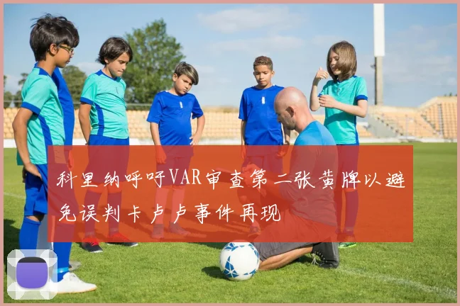 科里纳呼吁VAR审查第二张黄牌以避免误判卡卢卢事件再现