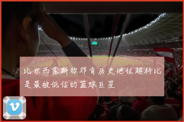 比尔西蒙斯称邓肯历史地位超科比是最被低估的篮球巨星
