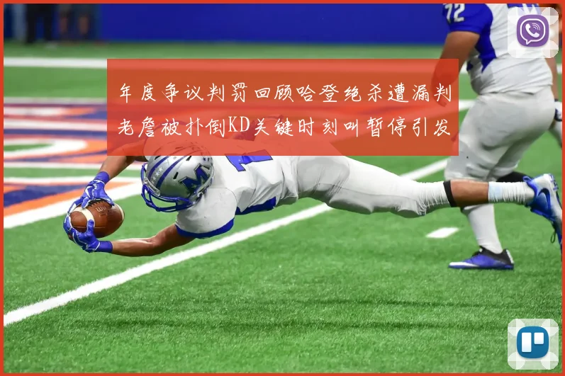 年度争议判罚回顾哈登绝杀遭漏判老詹被扑倒KD关键时刻叫暂停引发热议