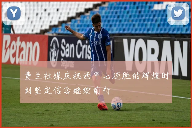 费兰社媒庆祝西甲七连胜的辉煌时刻坚定信念继续前行