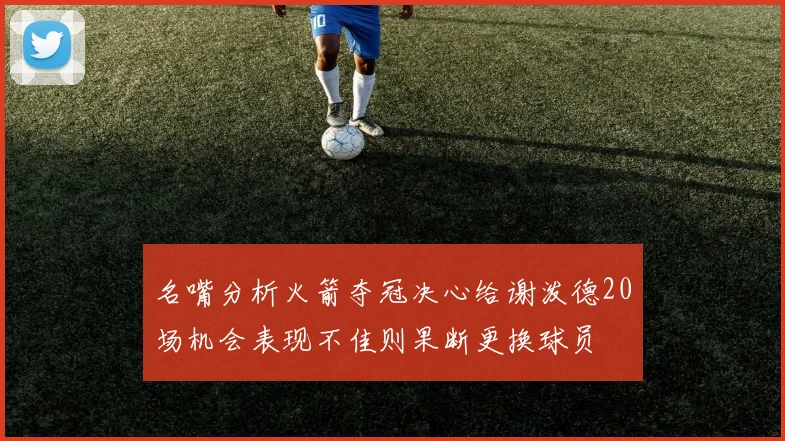 名嘴分析火箭夺冠决心给谢泼德20场机会表现不佳则果断更换球员