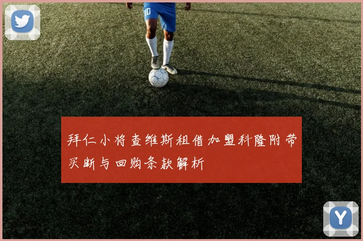 拜仁小将查维斯租借加盟科隆附带买断与回购条款解析