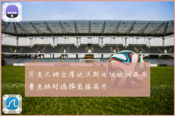 贝克汉姆出席达沃斯论坛被问及布鲁克林时选择直接离开