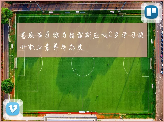 喜剧演员称马赫雷斯应向C罗学习提升职业素养与态度
