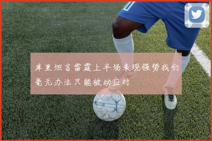 库里坦言雷霆上半场表现强势我们毫无办法只能被动应对